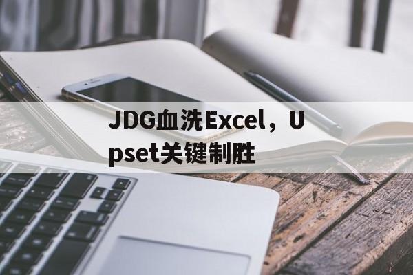 JDG血洗Excel,Upset关键制胜 JDG血洗Excel,Upset关键制胜